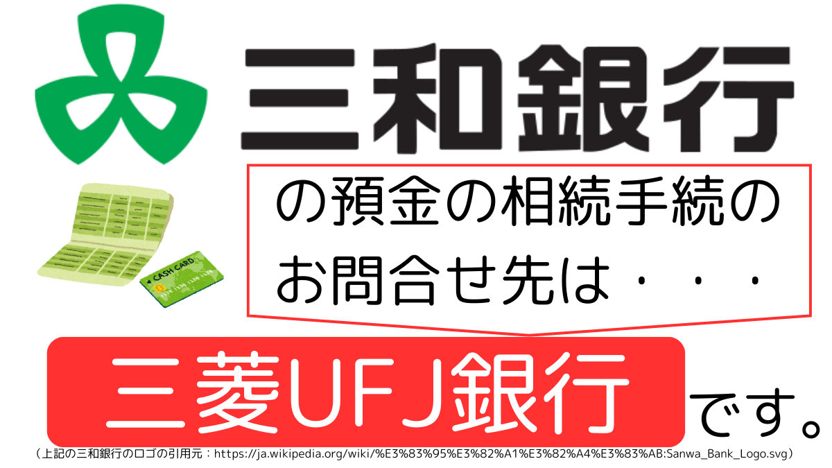 三和銀行の預金の相続手続のお問合せ先は、三菱UFJ銀行です,The contact point for inheritance procedures related to deposits at Sanwa Bank is Mitsubishi UFJ Bank.