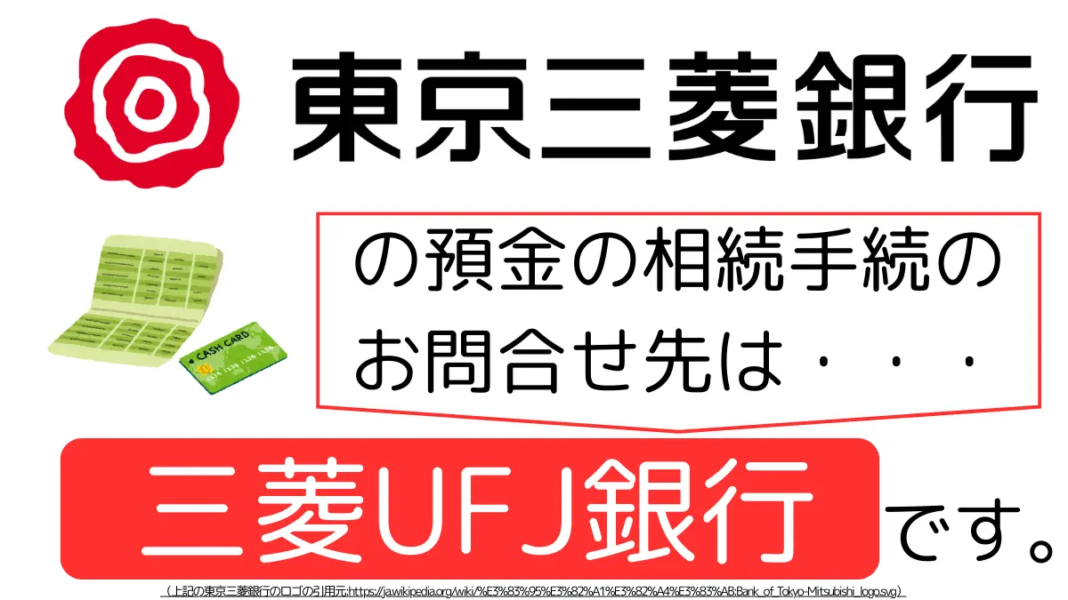 東京三菱銀行の預金の相続手続のお問合せ先は、三菱UFJ銀行です,The contact point for inheritance procedures related to deposits at the Bank of Tokyo-Mitsubishi is Mitsubishi UFJ Bank.