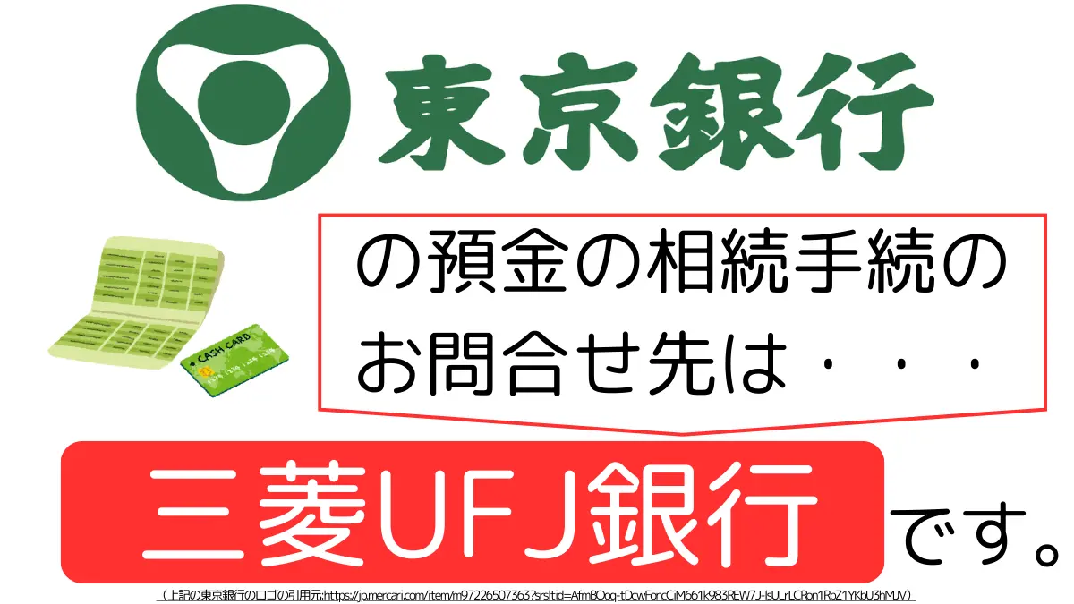 東京銀行の預金の相続手続のお問合せ先は、三菱UFJ銀行です,The contact point for inheritance procedures related to deposits at Tokyo Bank is Mitsubishi UFJ Bank.