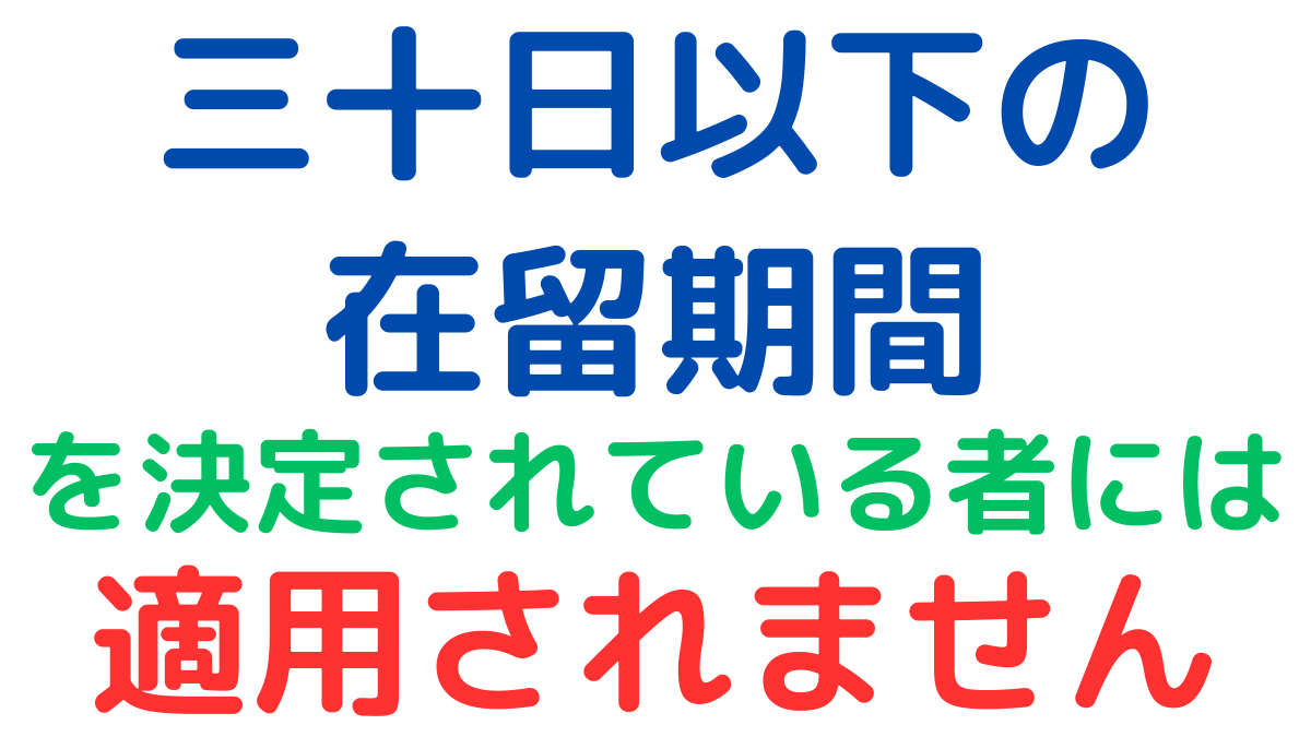 「特例期間」は、「30日以下の在留期間を決定されている者」には適用されません,The "special period" does not apply to "persons whose period of stay has been determined to be 30 days or less."