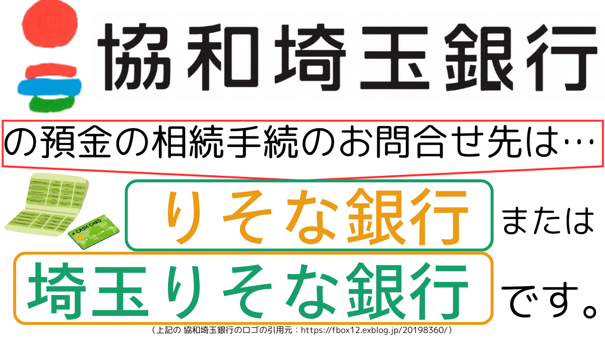 協和埼玉銀行の預金の相続手続のお問合せ先は、りそな銀行または埼玉りそな銀行です,The contact point for inheritance procedures related to deposits at kyowa-saitama Bank is Resona Bank or Saitama Resona Bank.