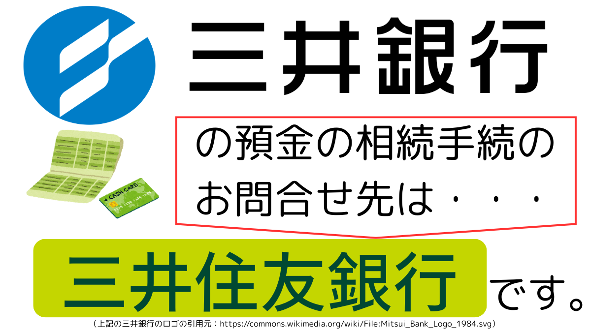三井銀行の預金の相続手続のお問合せ先は、三井住友銀行です,The contact point for inheritance procedures related to deposits at mitsui Bank is Sumitomo Mitsui Banking Corporation.