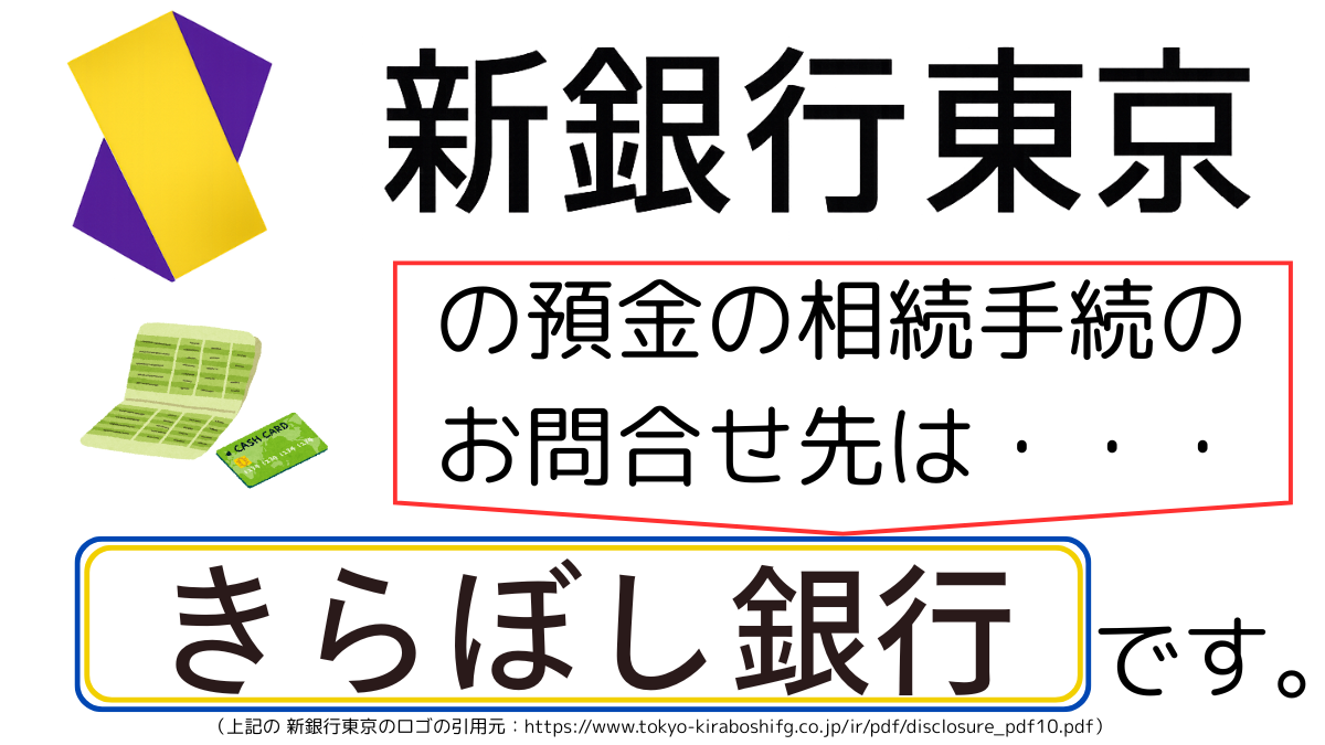 新銀行東京の預金の相続手続のお問合せ先は、きらぼし銀行です,The contact point for inheritance procedures related to deposits at ShinGinko Tokyo is Kiraboshi Bank.