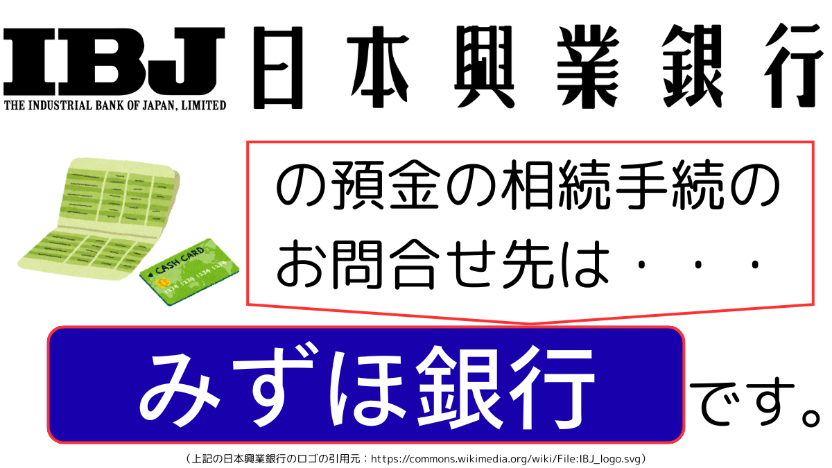 日本興業銀行の預金の相続手続のお問合せ先は、みずほ銀行です,The contact point for inheritance procedures related to deposits at the-industrial-bank-of-japan is Mizuho Bank.