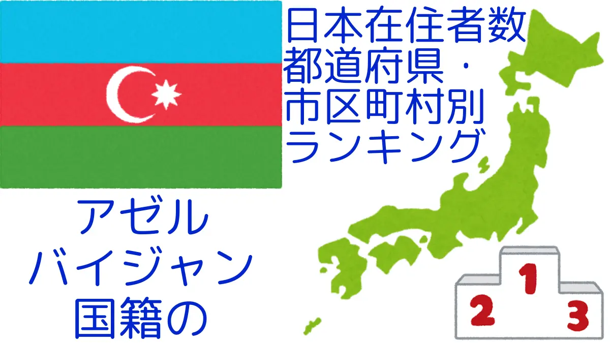 アゼルバイジャン国籍の日本在住者数｜都道府県・市区町村別ランキング,Ranking of Azerbaijani nationals residing in japan by prefecture and municipality population