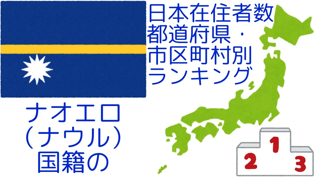 ナオエロ(ナウル)国籍の日本在住者数｜都道府県・市区町村別ランキング,Ranking of Nauruan nationals residing in japan by prefecture and municipality population